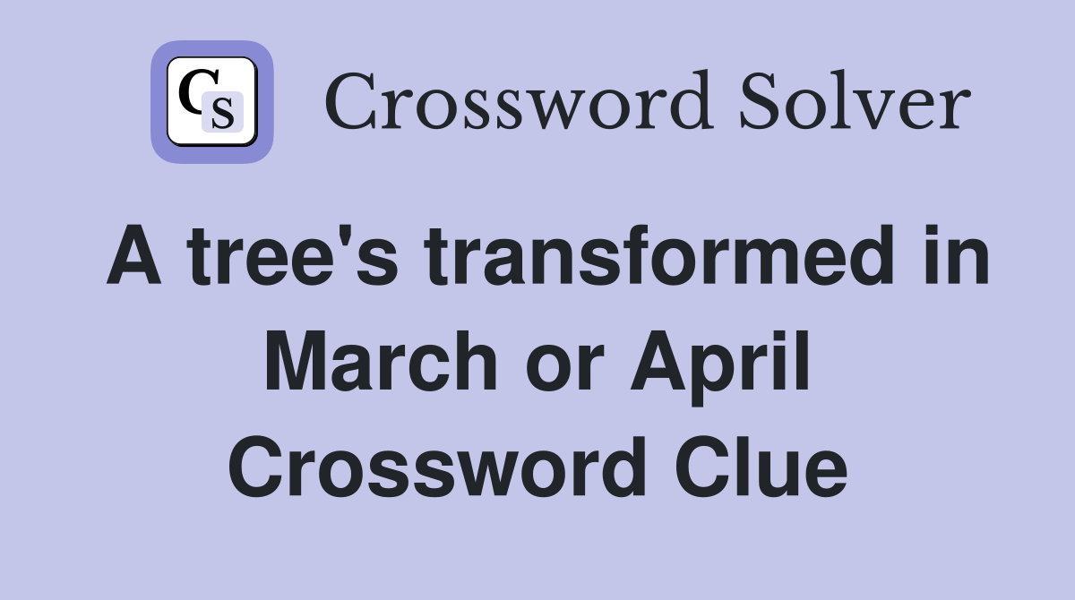 A tree's transformed in March or April Crossword Clue