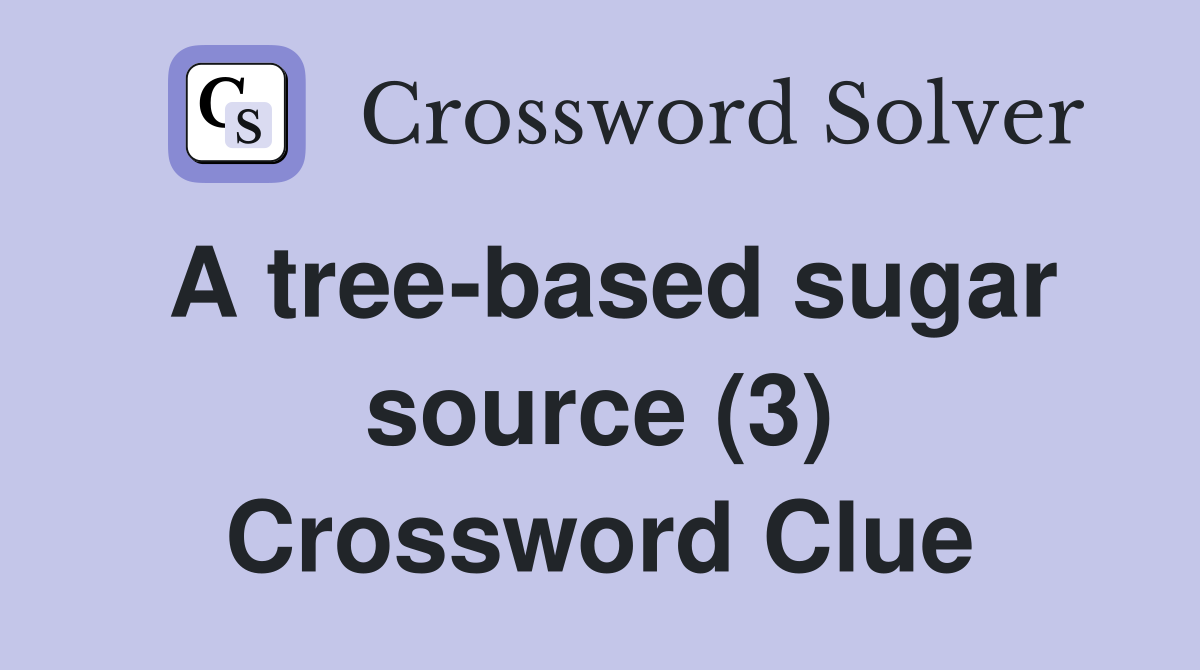 A tree-based sugar source (3) Crossword Clue