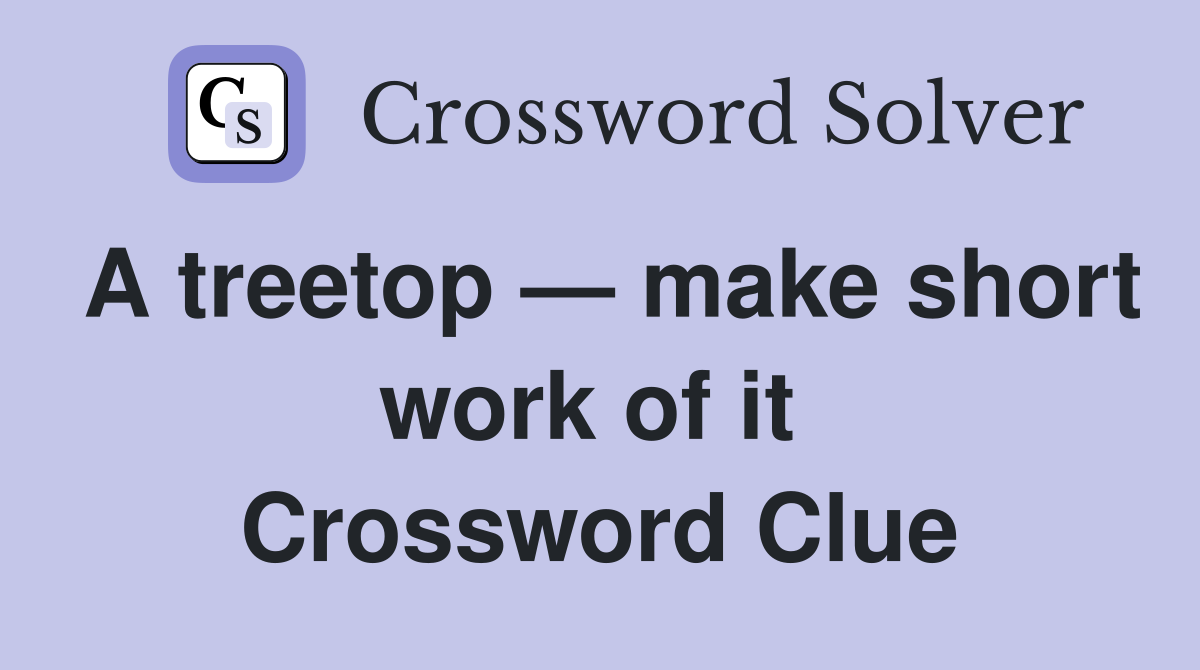 A treetop — make short work of it  Crossword Clue