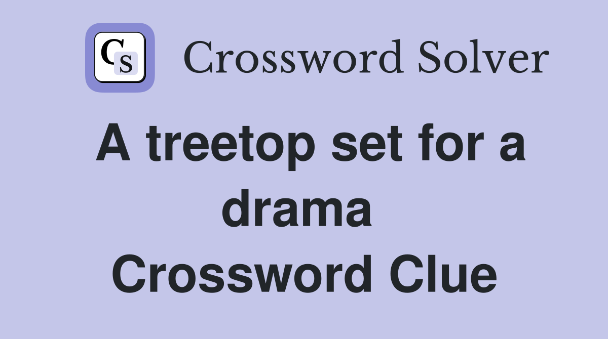A treetop set for a drama  Crossword Clue