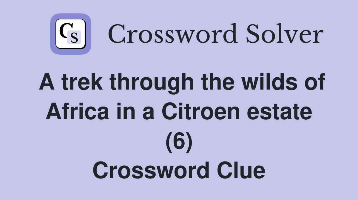 A trek through the wilds of Africa in a Citroen estate (6) Crossword Clue