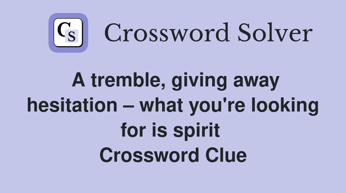 A tremble, giving away hesitation – what you're looking for is spirit  Crossword Clue