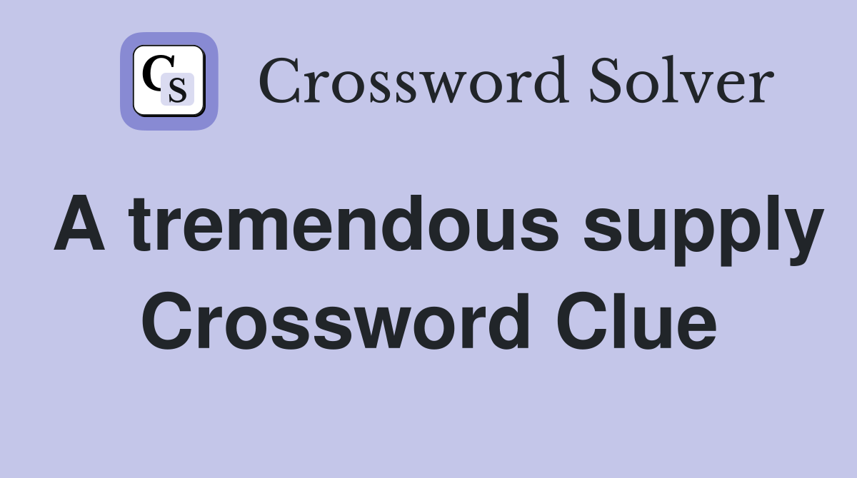 A tremendous supply Crossword Clue