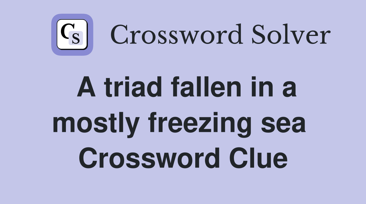 A triad fallen in a mostly freezing sea  Crossword Clue