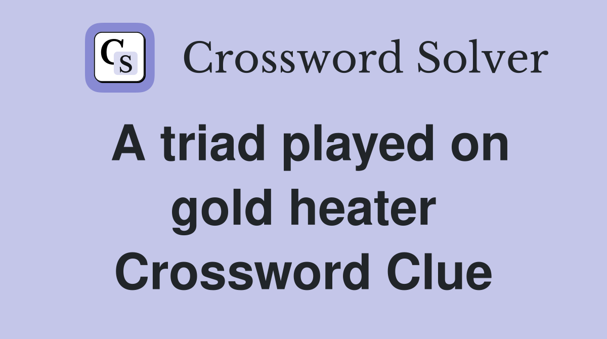 A triad played on gold heater Crossword Clue