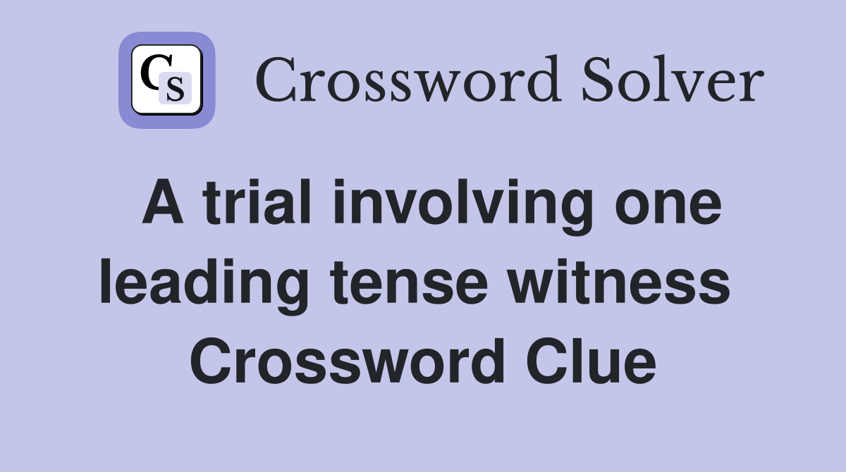 A trial involving one leading tense witness  Crossword Clue
