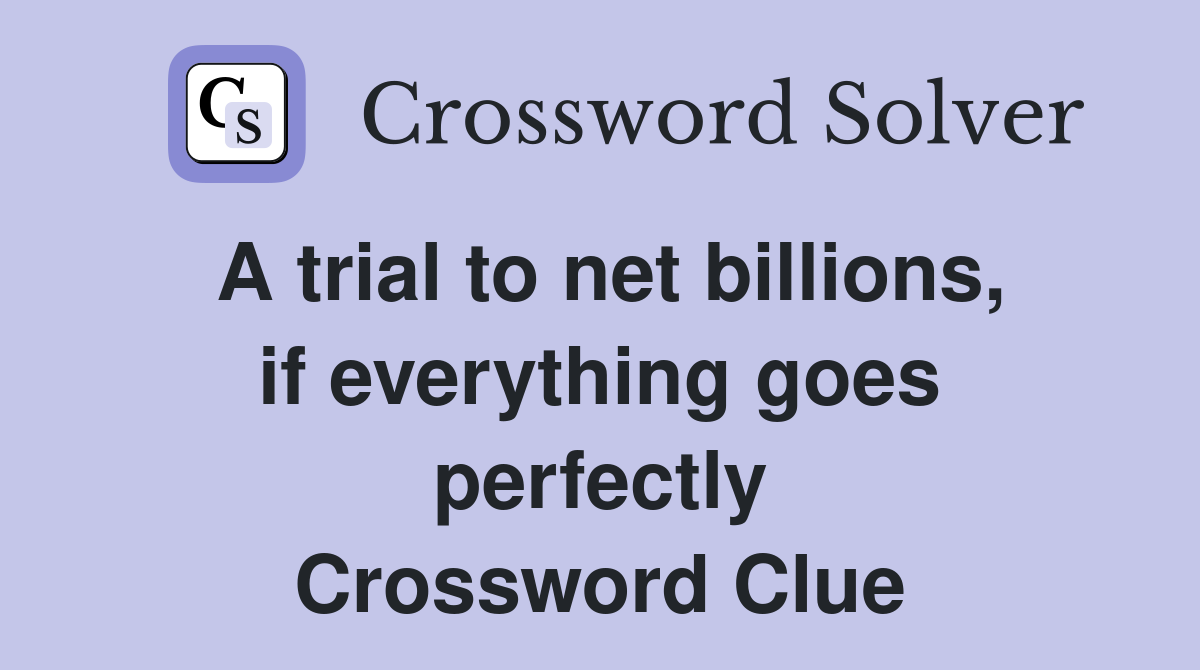 A trial to net billions, if everything goes perfectly Crossword Clue