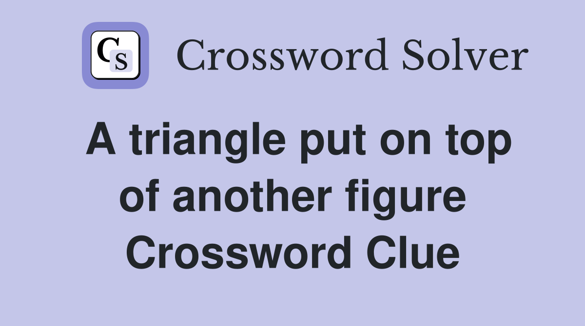 A triangle put on top of another figure Crossword Clue