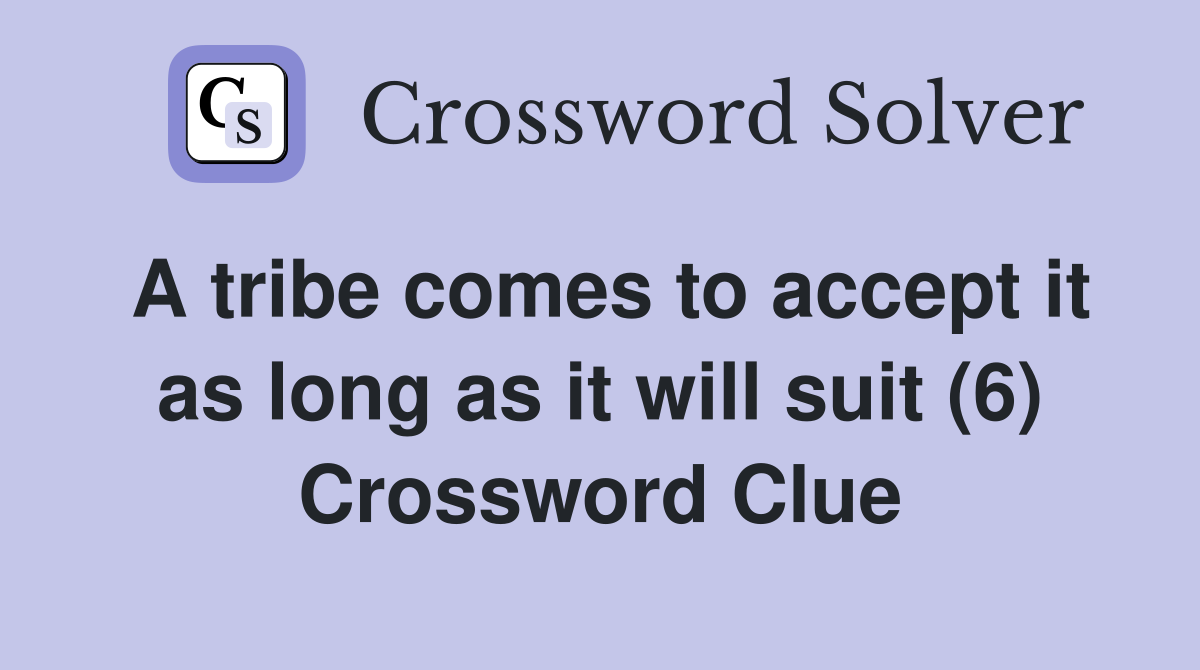 A tribe comes to accept it as long as it will suit (6) Crossword Clue