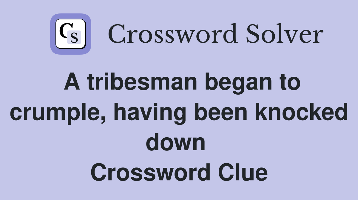 A tribesman began to crumple, having been knocked down  Crossword Clue
