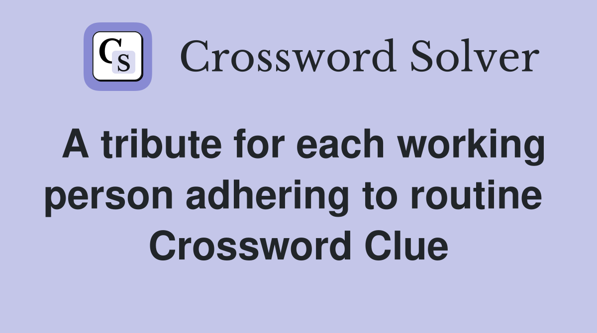 A tribute for each working person adhering to routine  Crossword Clue