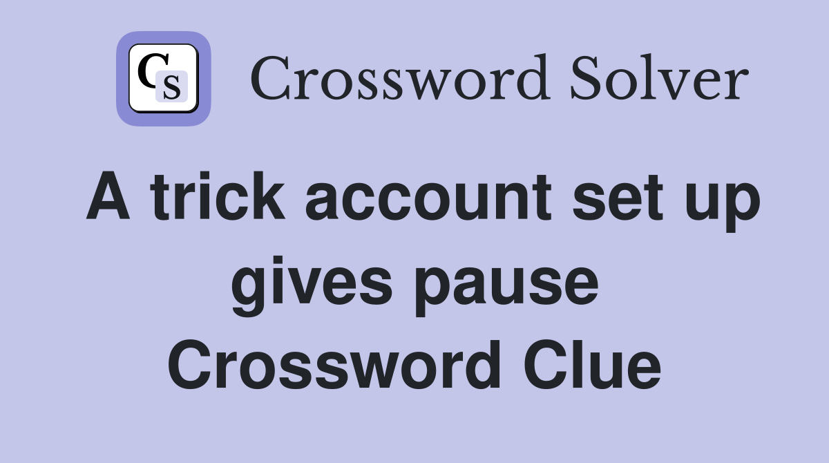 A trick account set up gives pause Crossword Clue
