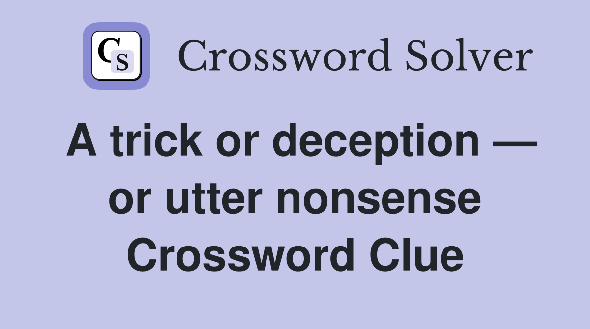 A trick or deception — or utter nonsense Crossword Clue