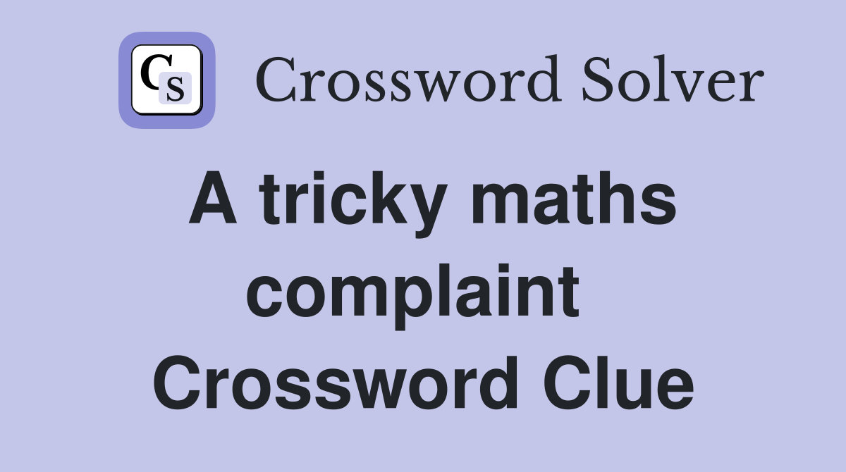 A tricky maths complaint  Crossword Clue
