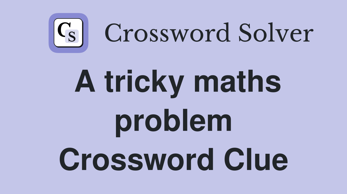 A tricky maths problem Crossword Clue