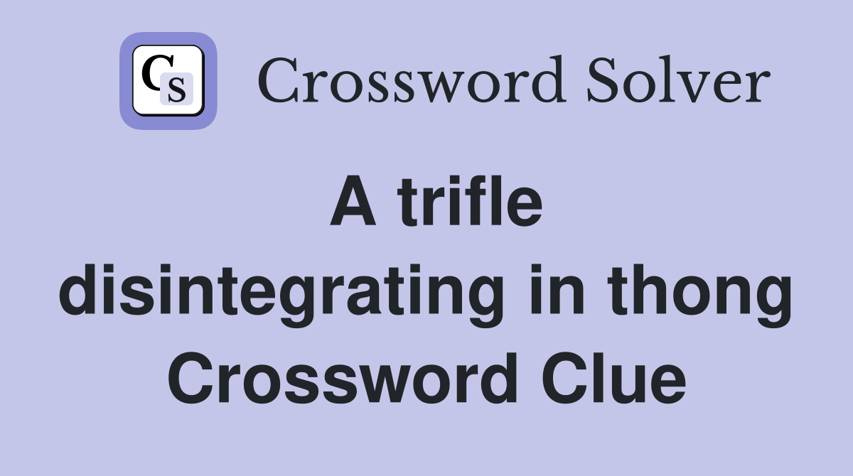A trifle disintegrating in thong Crossword Clue