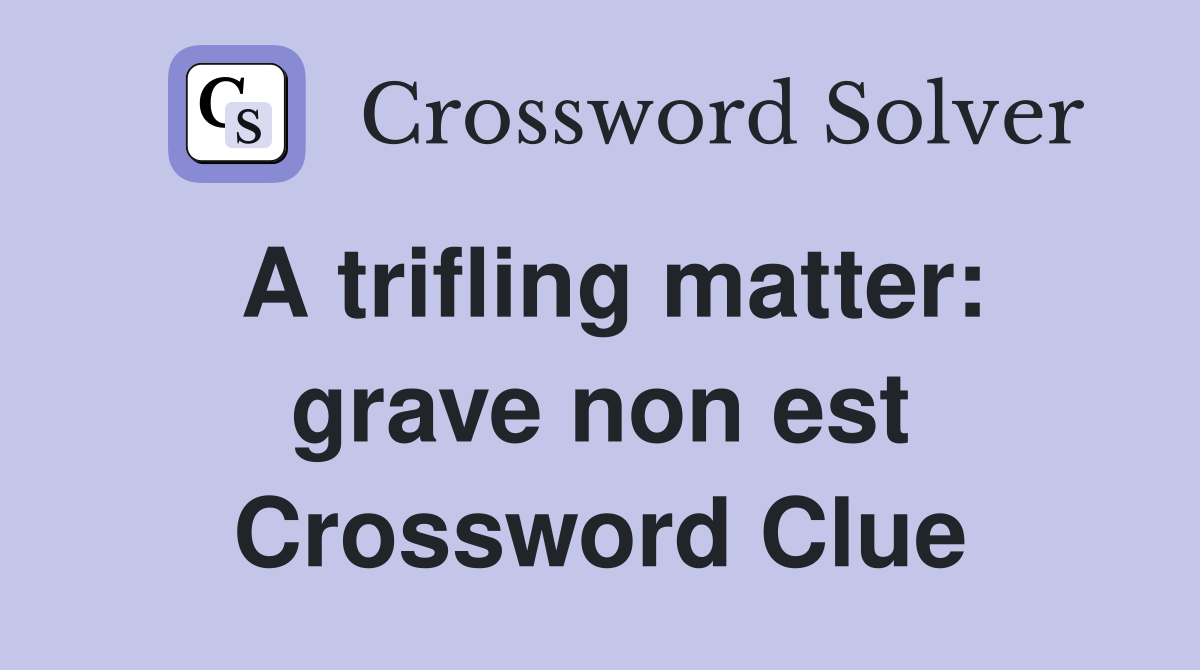 A trifling matter: grave non est Crossword Clue