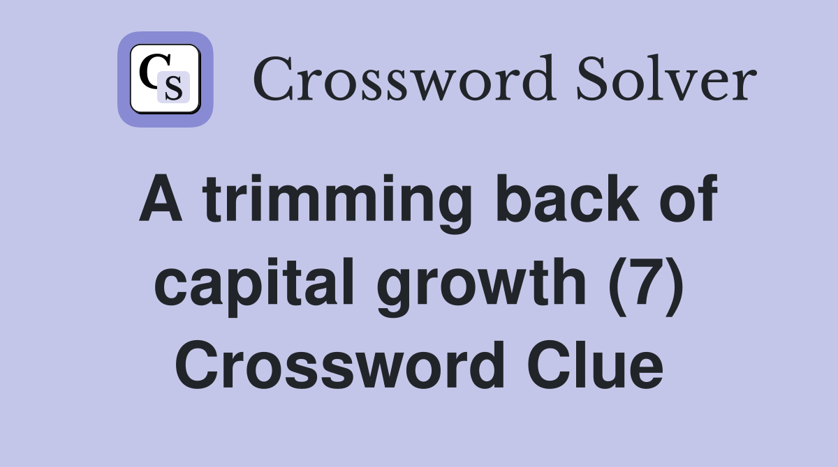 A trimming back of capital growth (7) Crossword Clue