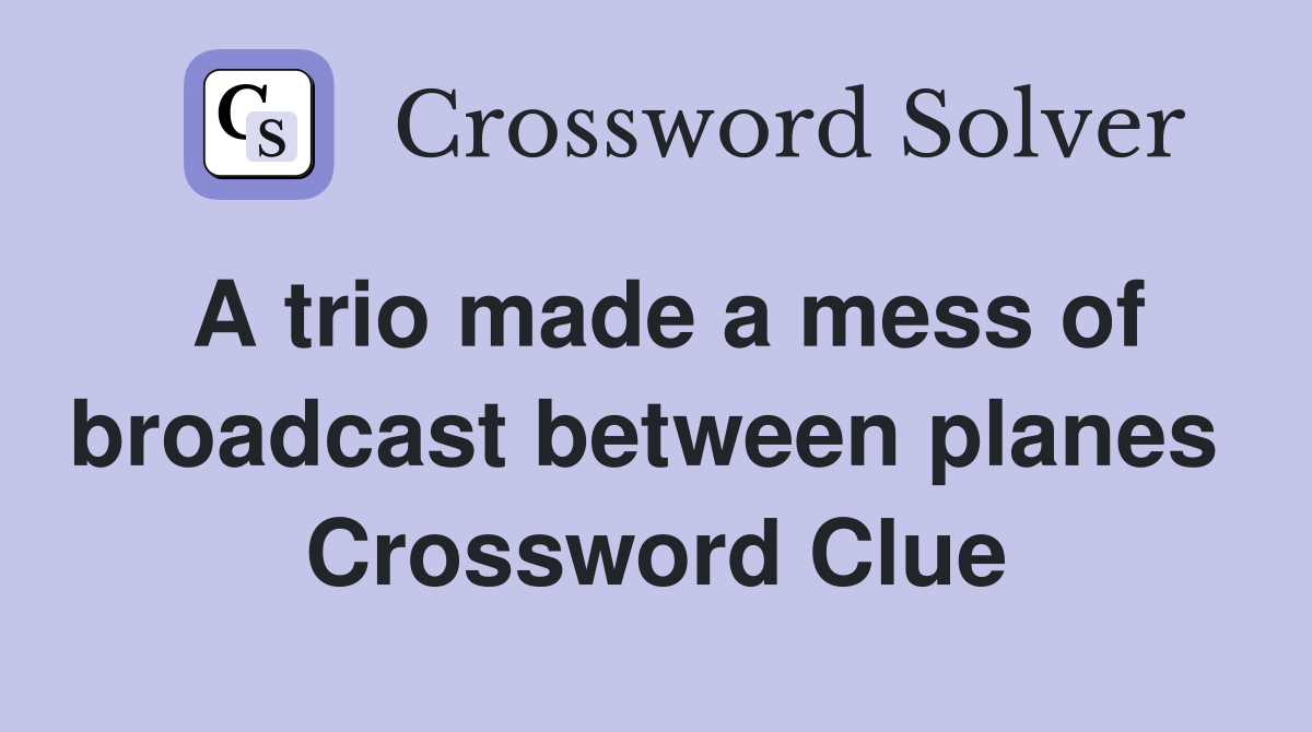 A trio made a mess of broadcast between planes  Crossword Clue