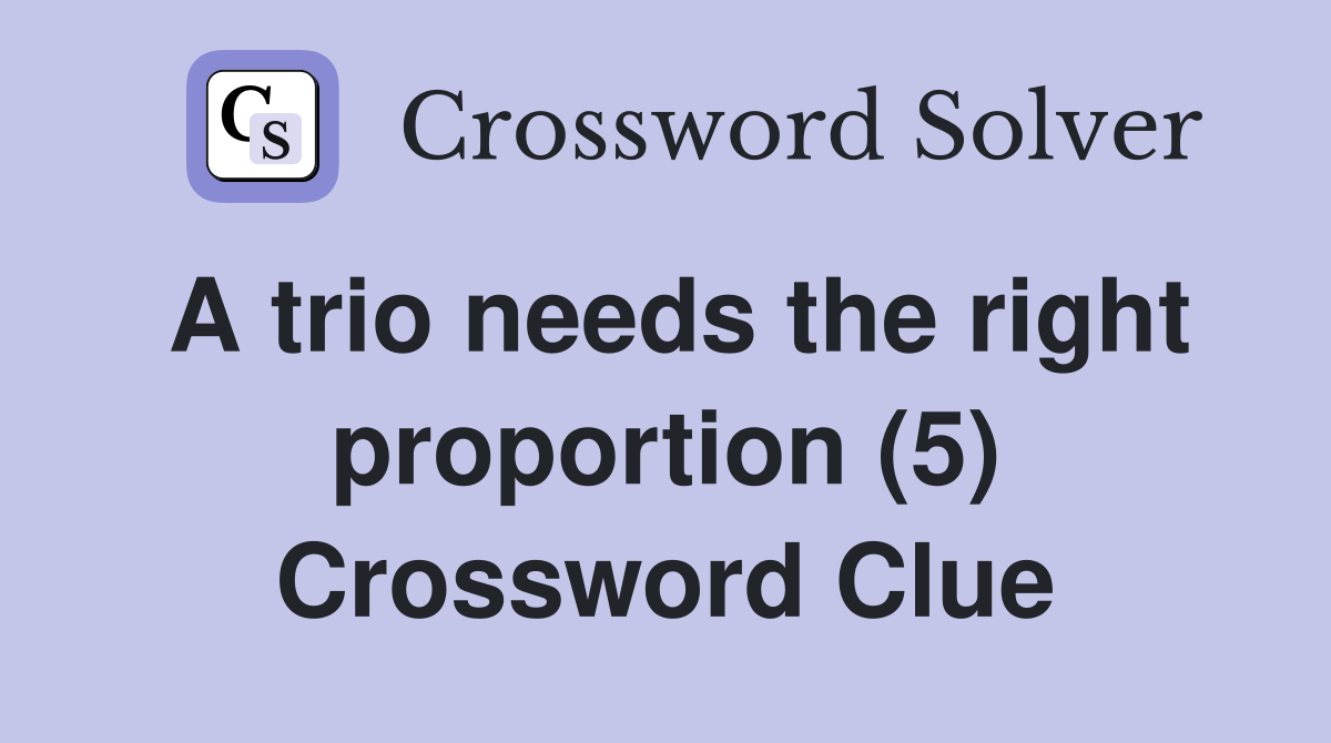 A trio needs the right proportion (5) Crossword Clue