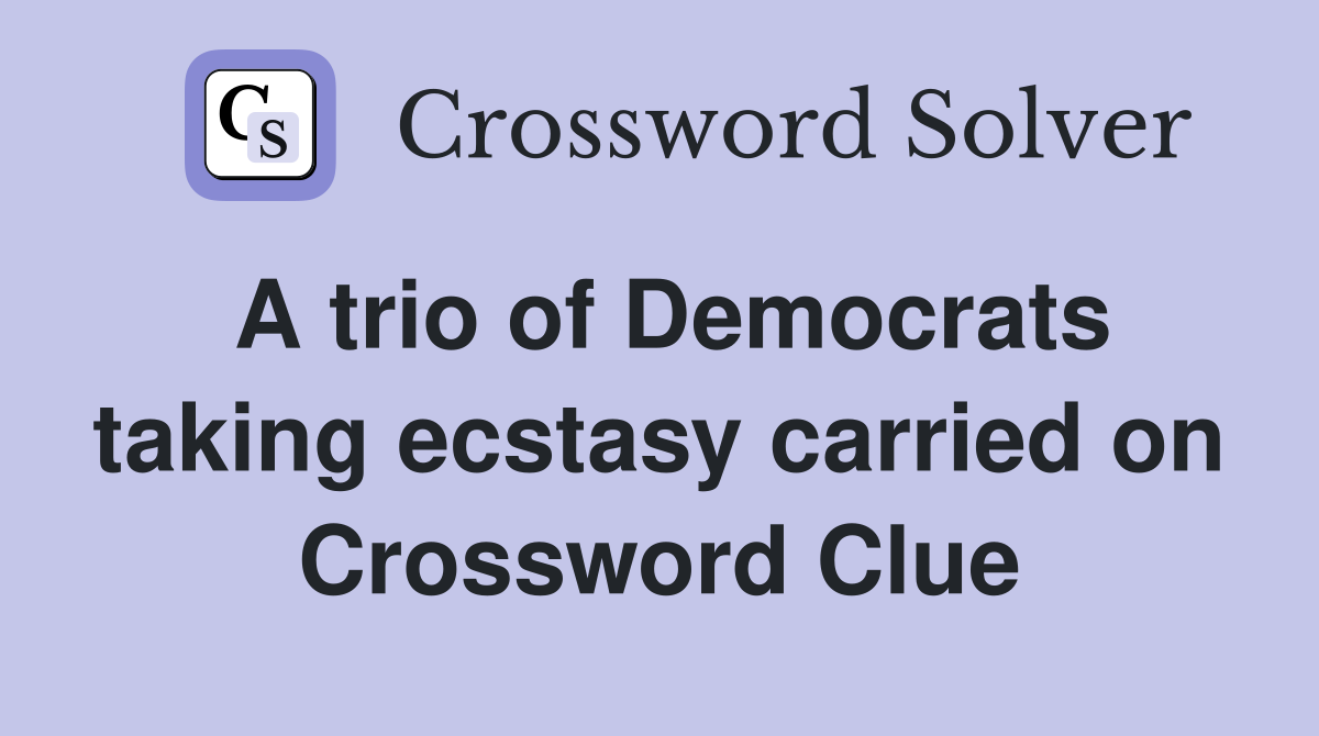 A trio of Democrats taking ecstasy carried on Crossword Clue