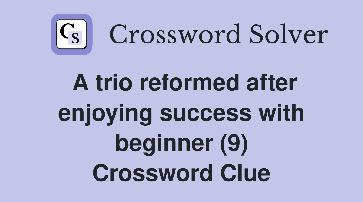 A trio reformed after enjoying success with beginner (9) Crossword Clue