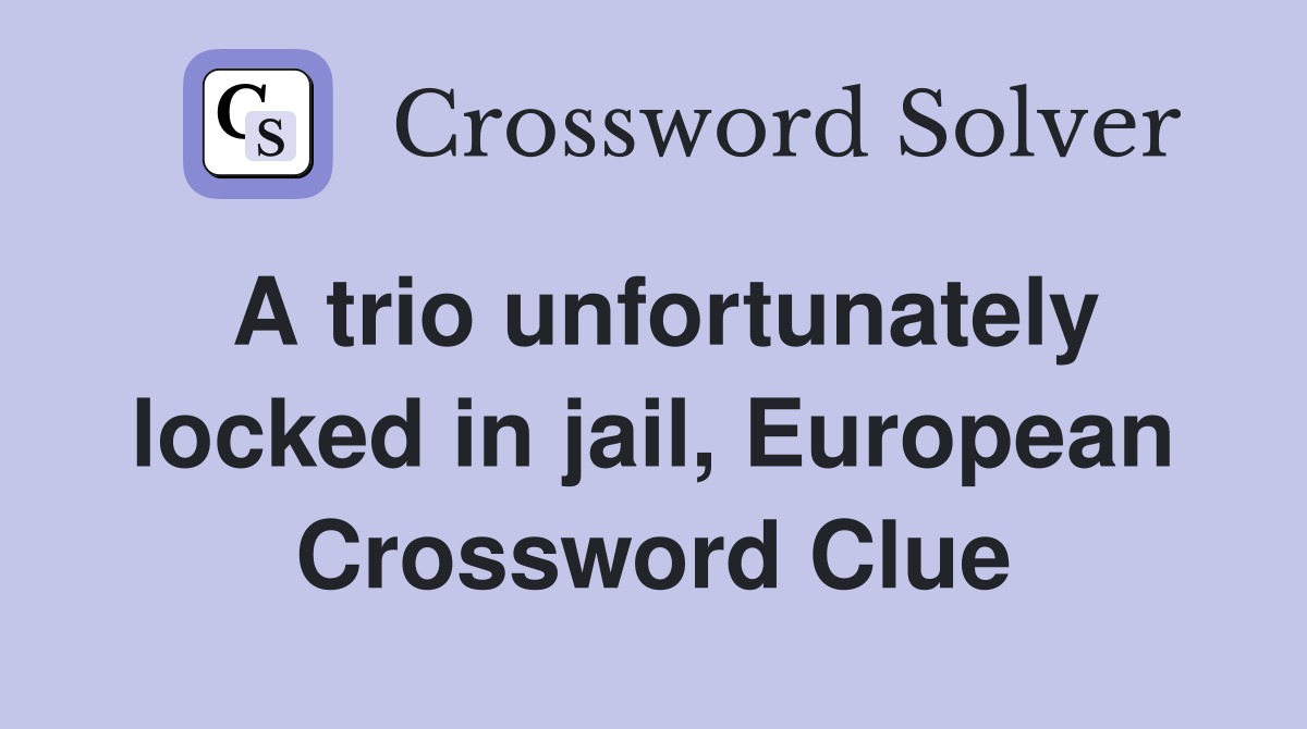 A trio unfortunately locked in jail, European Crossword Clue