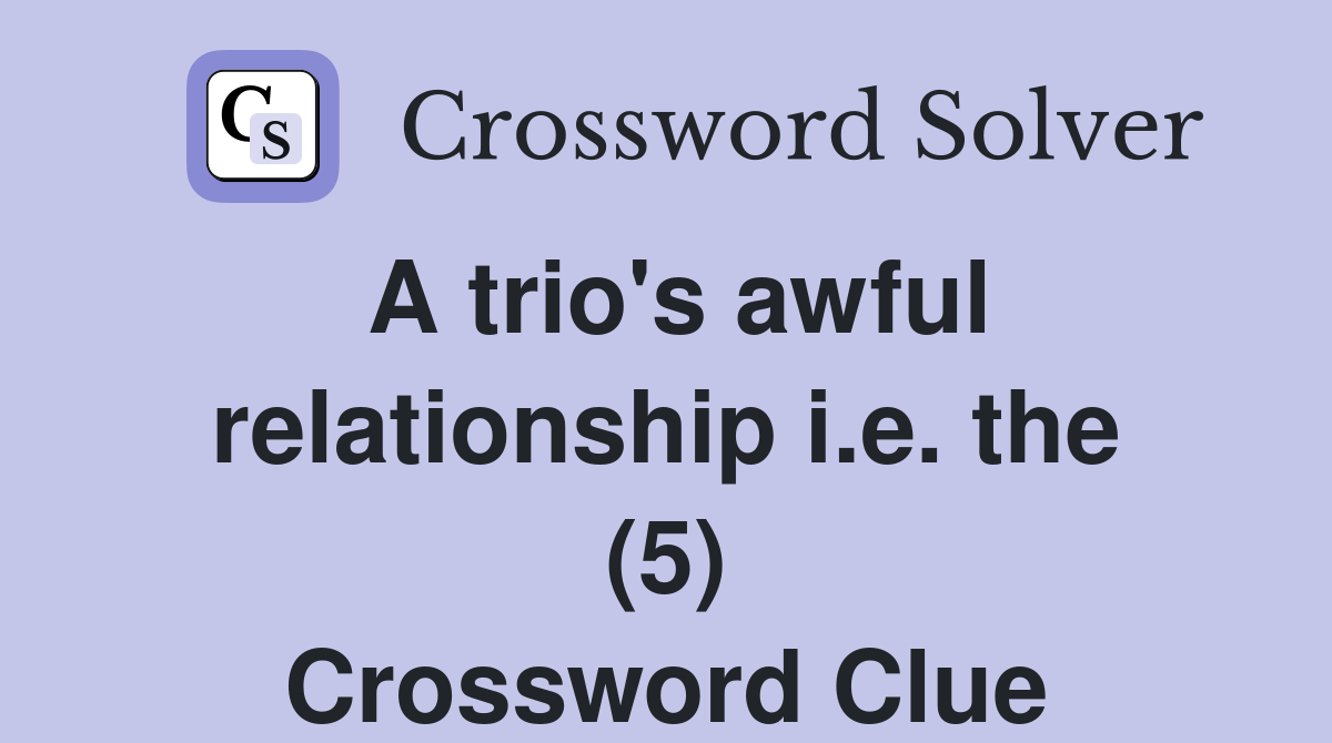 A trio's awful relationship i.e. the (5) Crossword Clue