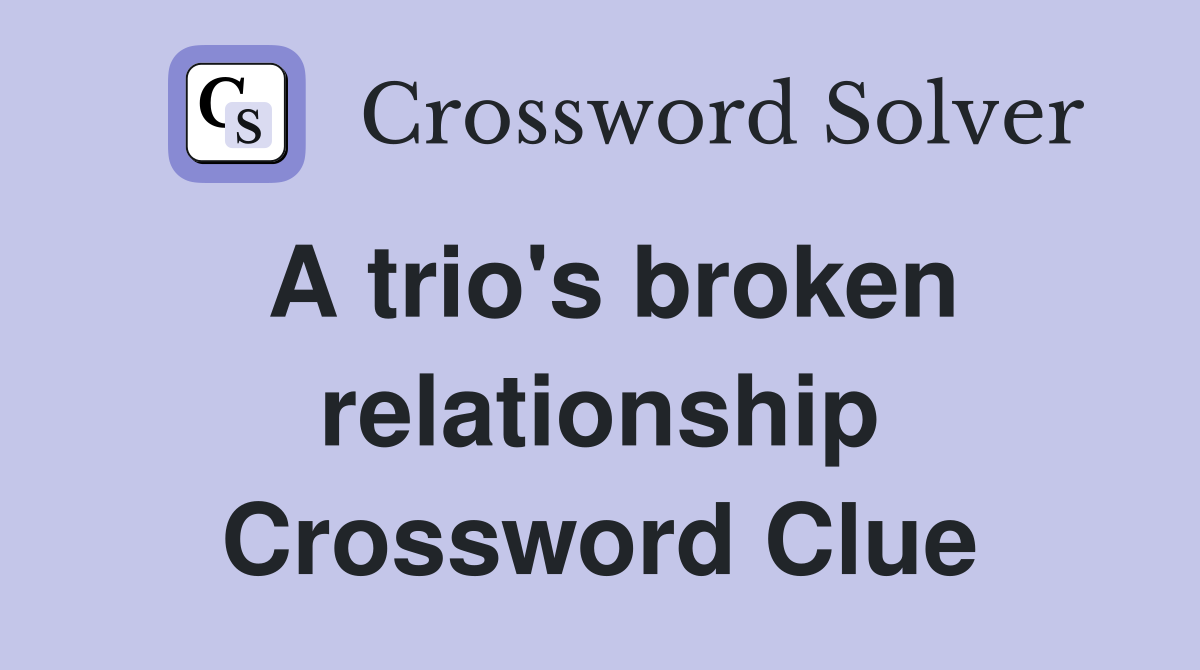 A trio's broken relationship Crossword Clue