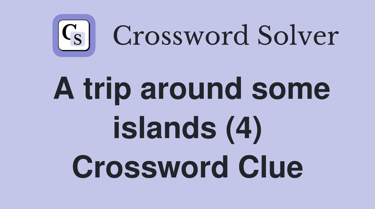 A trip around some islands (4) Crossword Clue