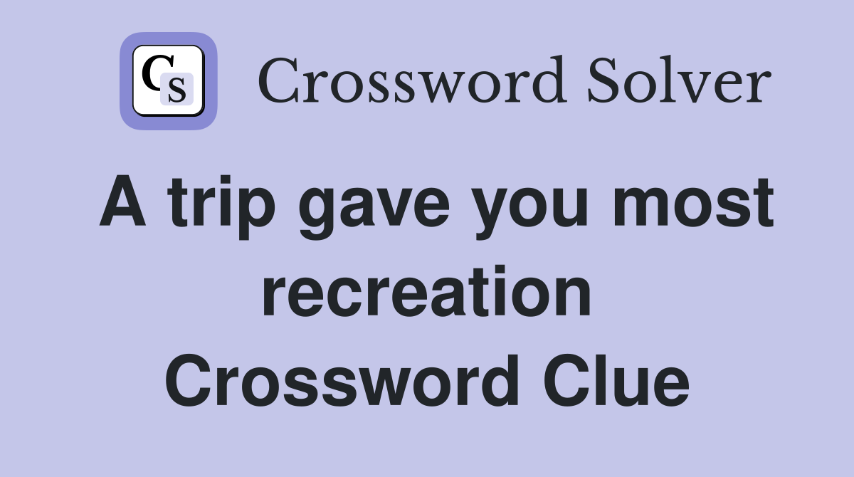 A trip gave you most recreation Crossword Clue