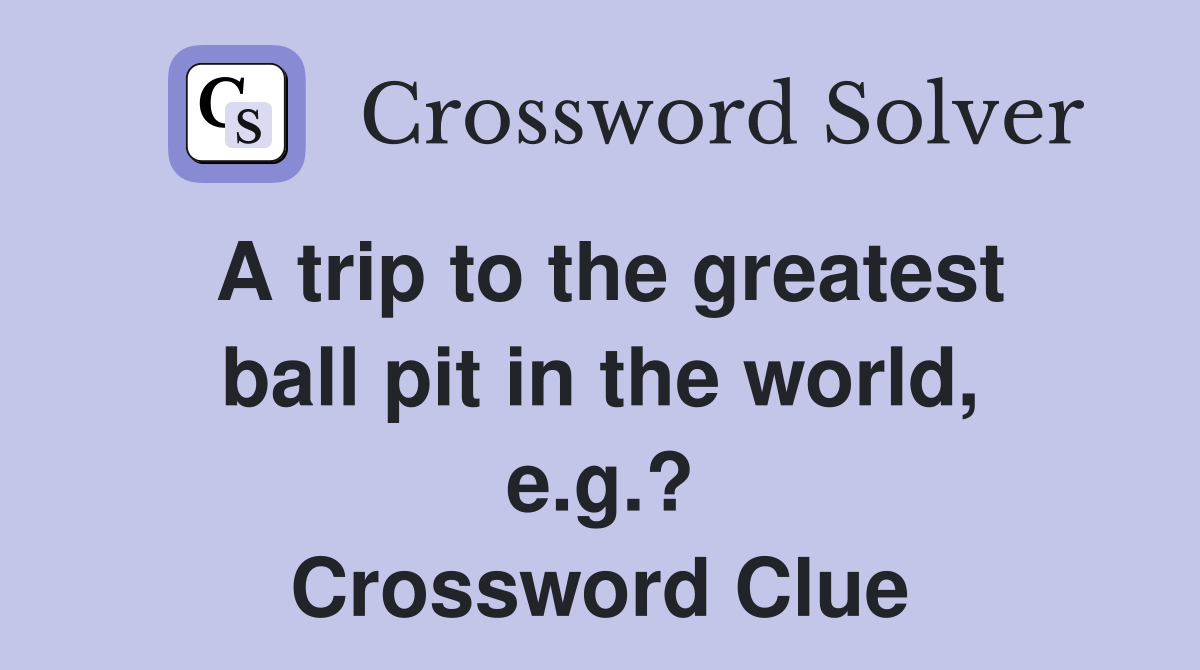 A trip to the greatest ball pit in the world, e.g.? Crossword Clue