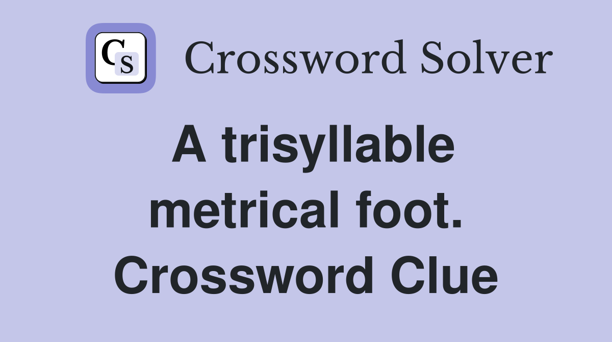A trisyllable metrical foot. Crossword Clue
