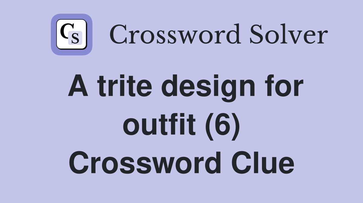 A trite design for outfit (6) Crossword Clue