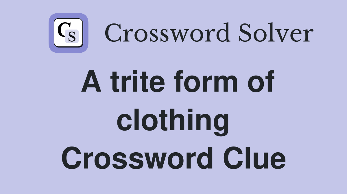 A trite form of clothing Crossword Clue