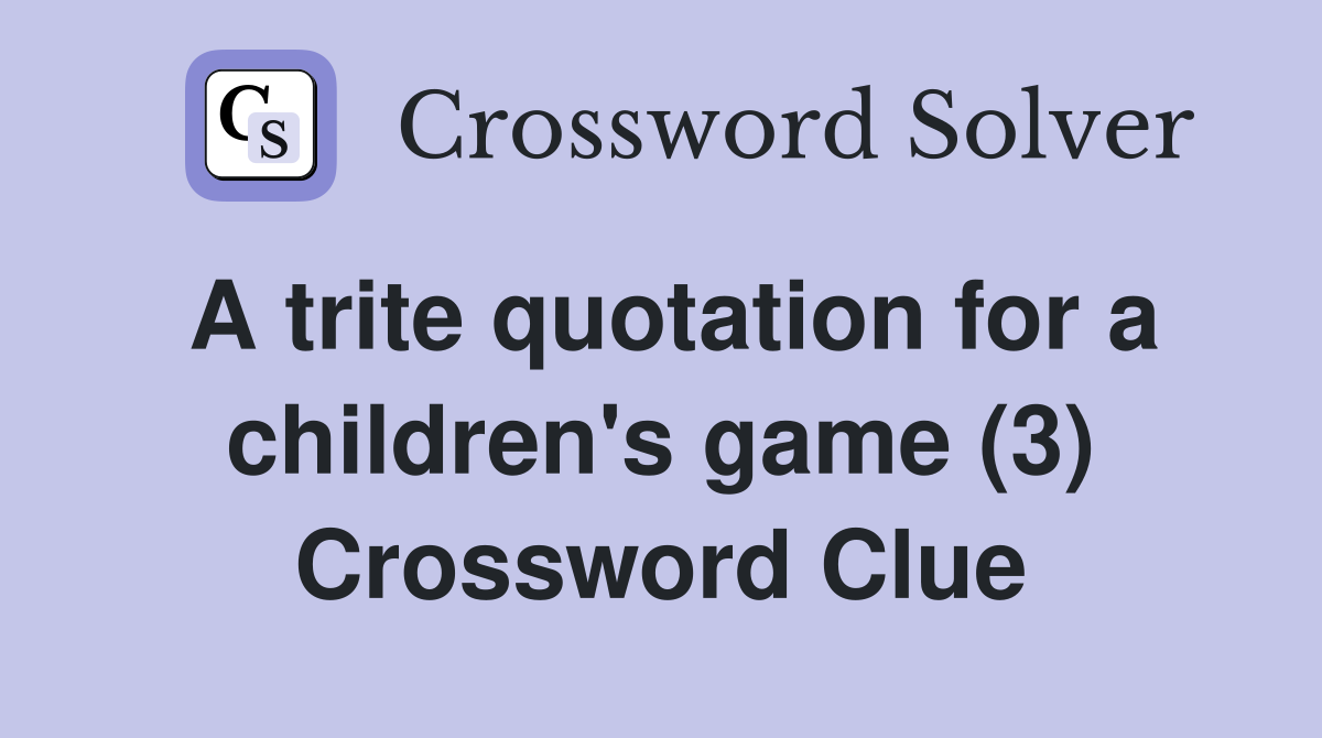 A trite quotation for a children's game (3) Crossword Clue