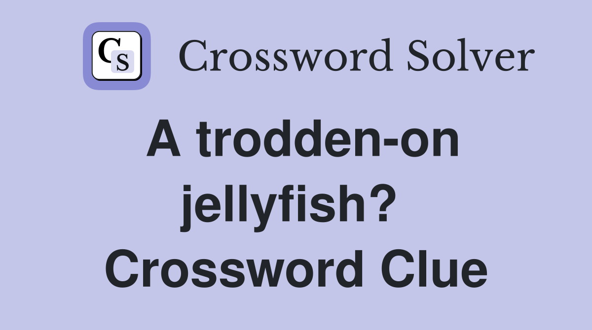A trodden-on jellyfish?  Crossword Clue