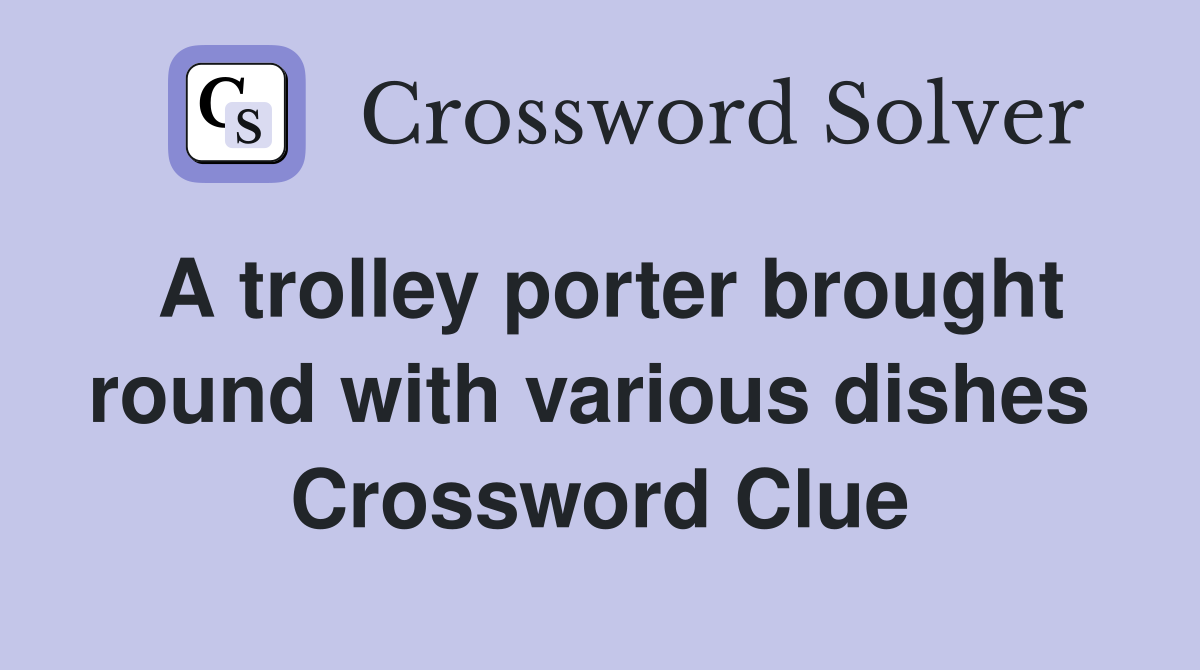 A trolley porter brought round with various dishes  Crossword Clue