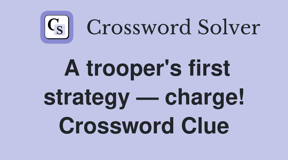 A trooper's first strategy — charge! Crossword Clue