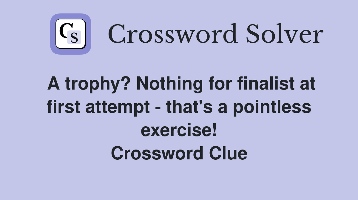 A trophy? Nothing for finalist at first attempt - that's a pointless exercise! Crossword Clue