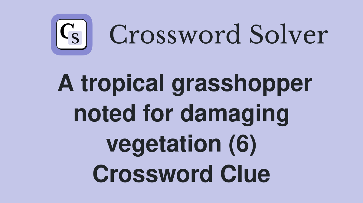 A tropical grasshopper noted for damaging vegetation (6) Crossword Clue