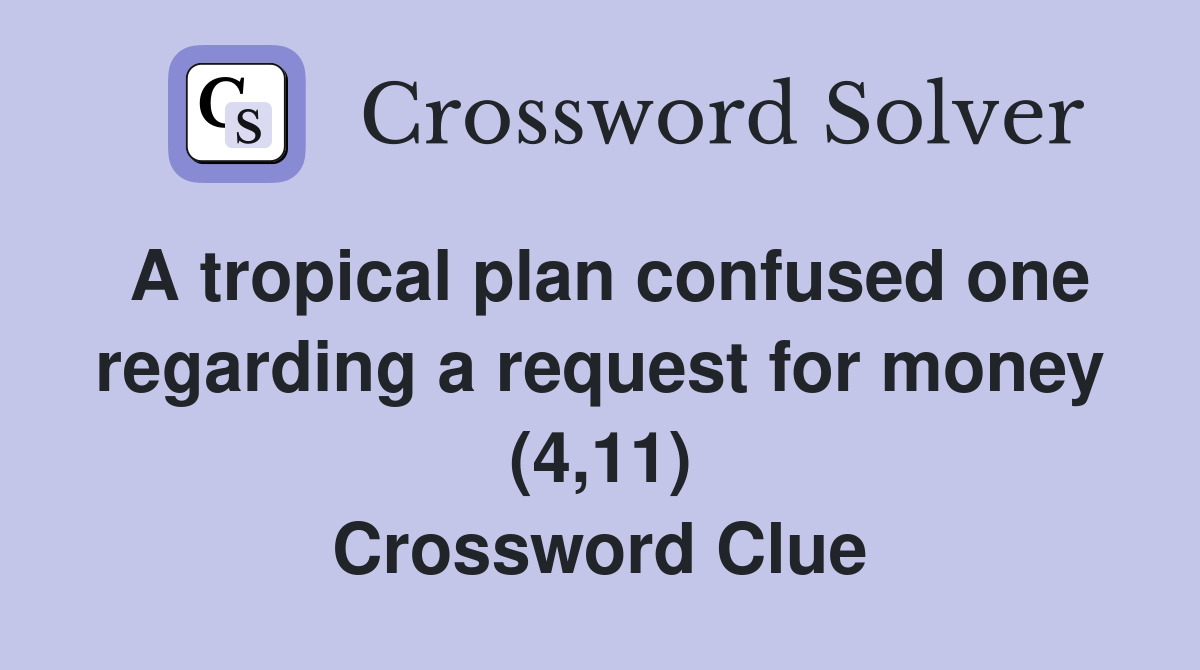 A tropical plan confused one regarding a request for money (4,11) Crossword Clue