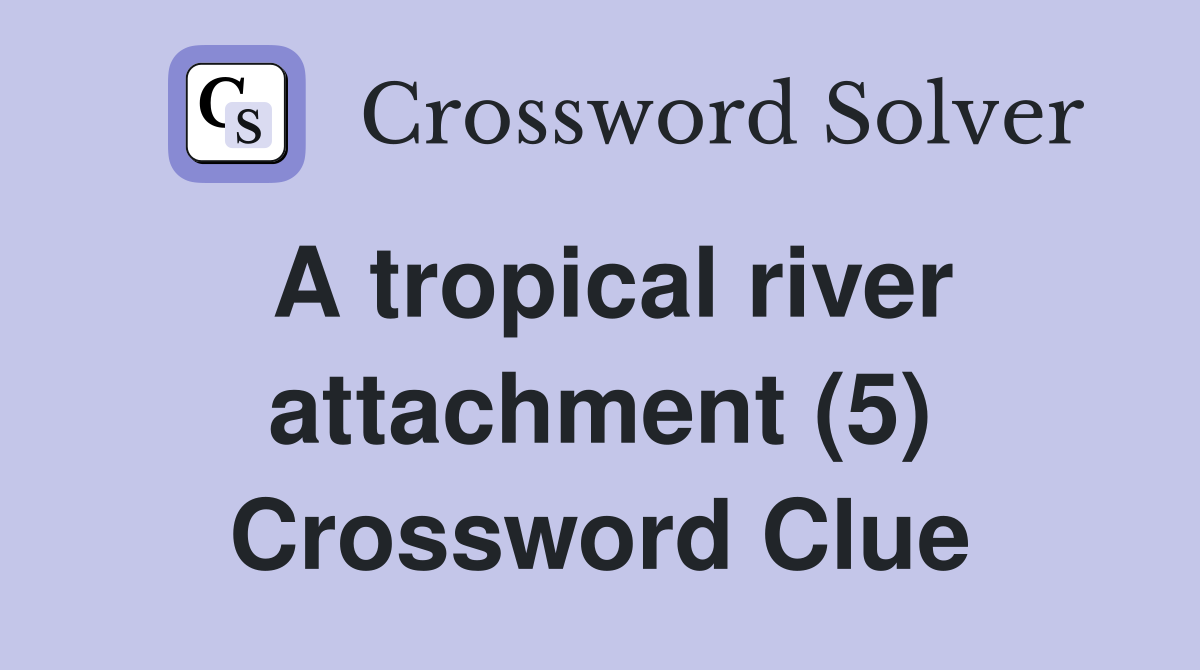 A tropical river attachment (5) Crossword Clue