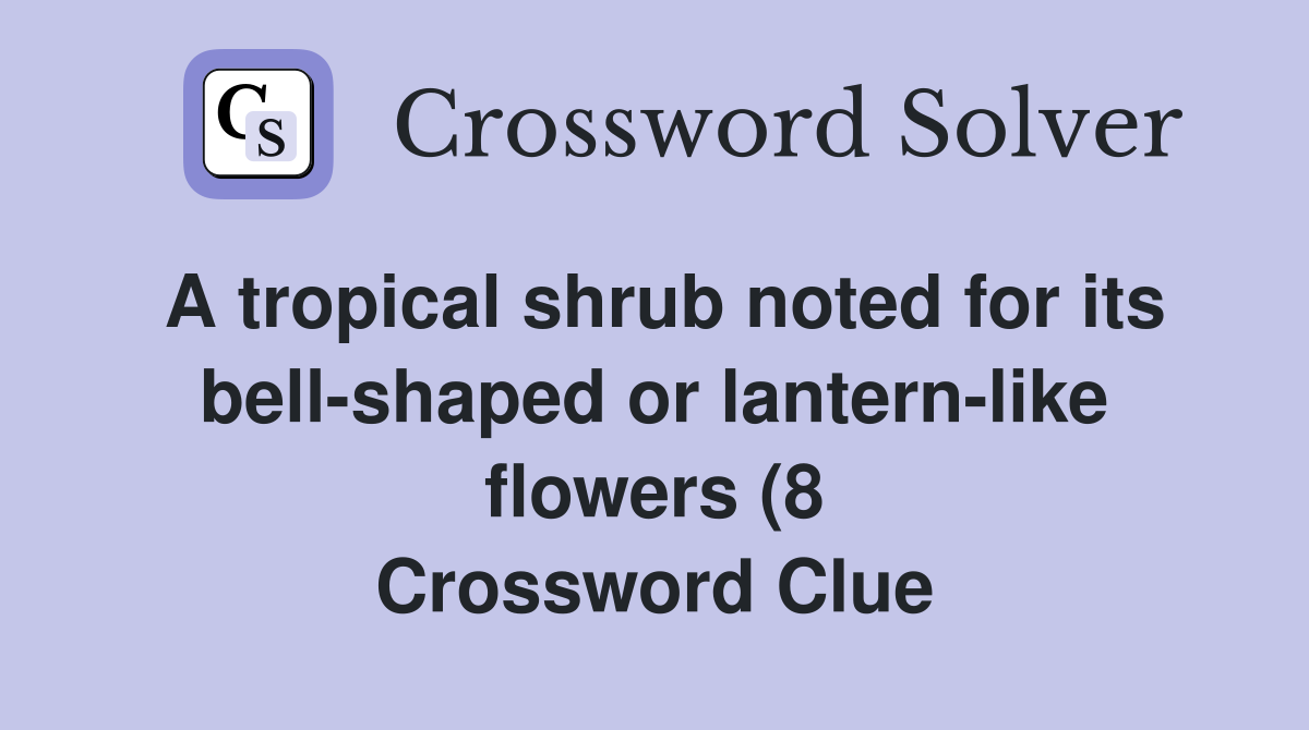 A tropical shrub noted for its bell shaped or lantern like flowers (8 A tropical shrub noted for its bell shaped or lantern like flowers (8