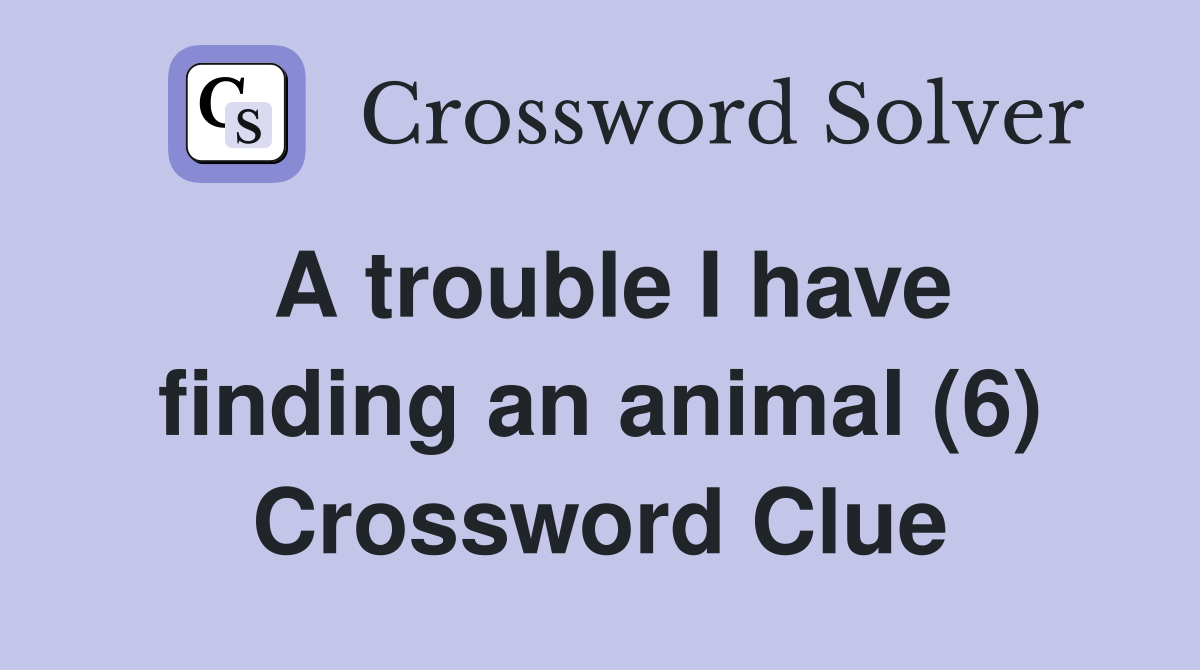 A trouble I have finding an animal (6) Crossword Clue