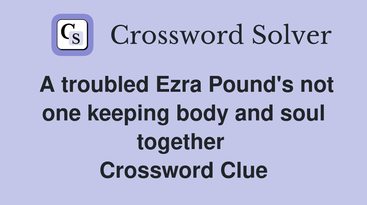 A troubled Ezra Pound's not one keeping body and soul together  Crossword Clue