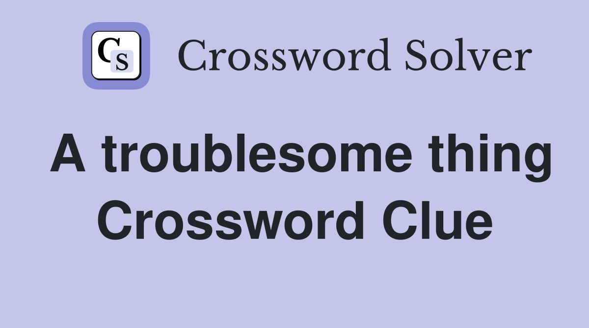 A troublesome thing Crossword Clue