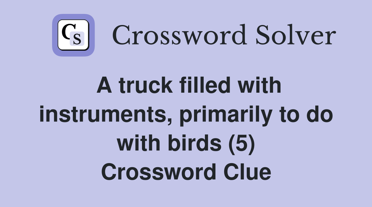 A truck filled with instruments, primarily to do with birds (5) Crossword Clue