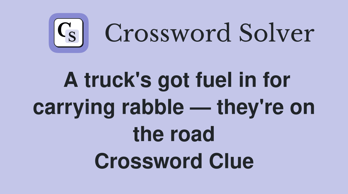 A truck's got fuel in for carrying rabble — they're on the road Crossword Clue