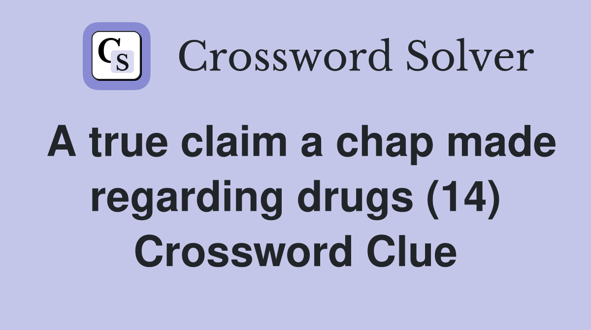 A true claim a chap made regarding drugs (14) Crossword Clue